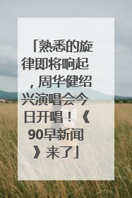 熟悉的旋律即将响起，周华健绍兴演唱会今日开唱！《90早新闻》来了